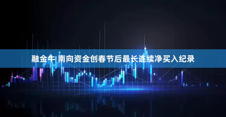 融金牛 南向资金创春节后最长连续净买入纪录