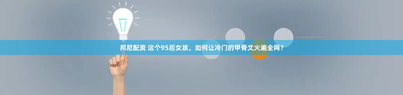 邦尼配资 这个95后女孩，如何让冷门的甲骨文火遍全网？