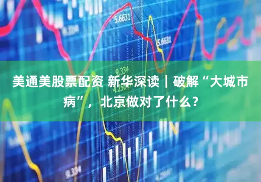 美通美股票配资 新华深读｜破解“大城市病”，北京做对了什么？