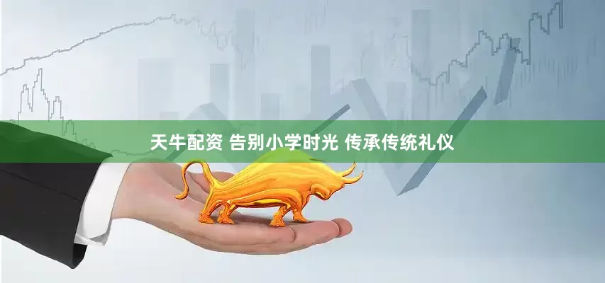 天牛配资 告别小学时光 传承传统礼仪
