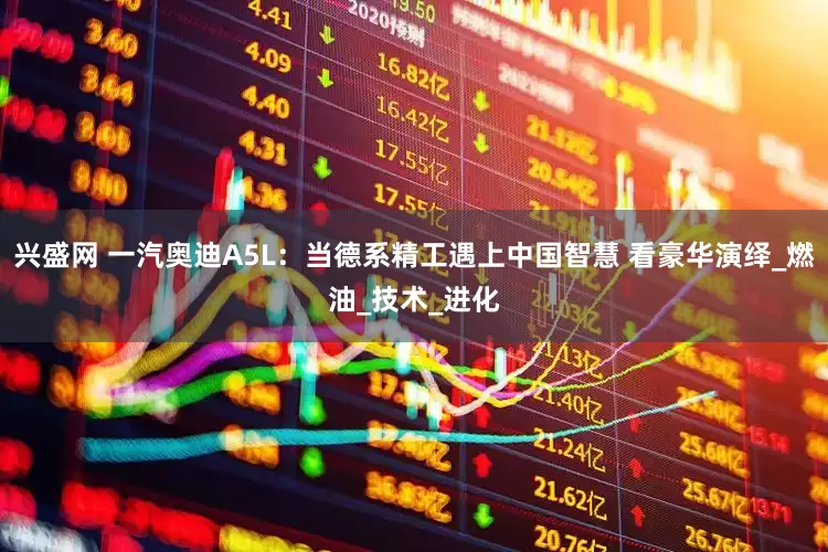 兴盛网 一汽奥迪A5L：当德系精工遇上中国智慧 看豪华演绎_燃油_技术_进化