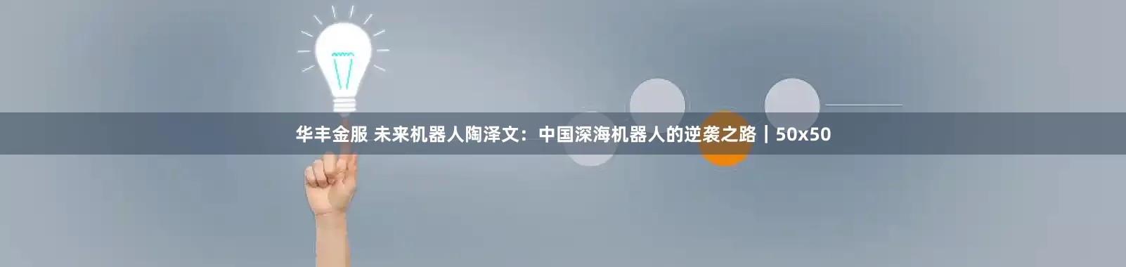 华丰金服 未来机器人陶泽文：中国深海机器人的逆袭之路｜50x50