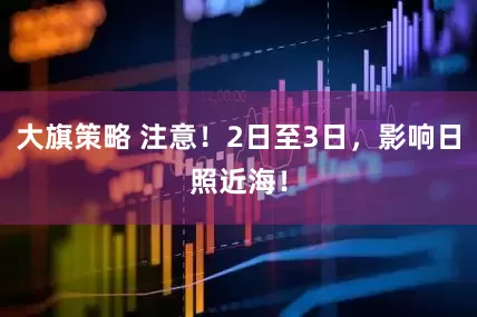 大旗策略 注意！2日至3日，影响日照近海！