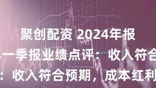 聚创配资 2024年报及2025年一季报业绩点评：收入符合预期，成本红利释放