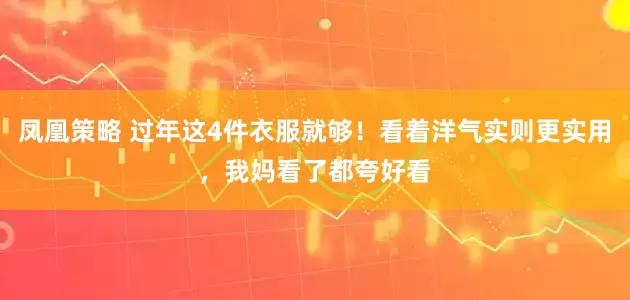 凤凰策略 过年这4件衣服就够！看着洋气实则更实用，我妈看了都夸好看