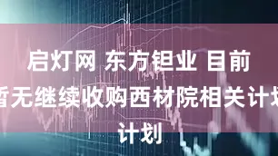 启灯网 东方钽业 目前暂无继续收购西材院相关计划