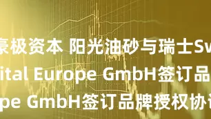 豪极资本 阳光油砂与瑞士Swissdigital Europe GmbH签订品牌授权协议