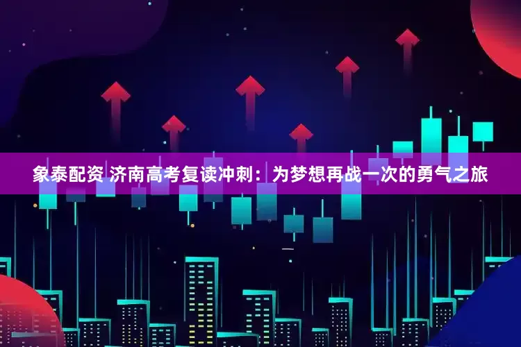 象泰配资 济南高考复读冲刺：为梦想再战一次的勇气之旅